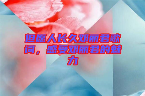 但愿人長久鄧麗君歌詞，感受鄧麗君的魅力