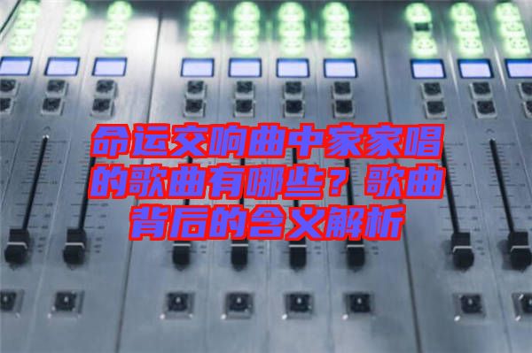 命運(yùn)交響曲中家家唱的歌曲有哪些？歌曲背后的含義解析