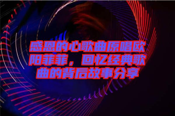 感恩的心歌曲原唱歐陽菲菲，回憶經(jīng)典歌曲的背后故事分享