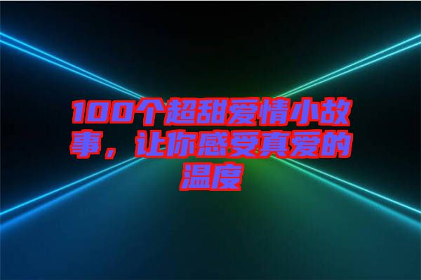 100個超甜愛情小故事，讓你感受真愛的溫度