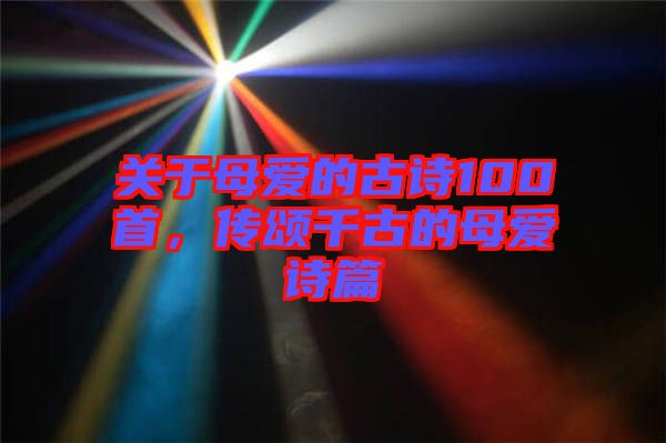 關(guān)于母愛的古詩100首，傳頌千古的母愛詩篇