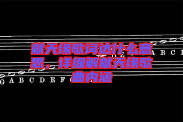 獻(xiàn)天緣歌詞達(dá)什么意思，詳細(xì)解獻(xiàn)天緣歌曲內(nèi)涵