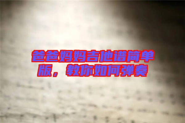 爸爸媽媽吉他譜簡(jiǎn)單版，教你如何彈奏