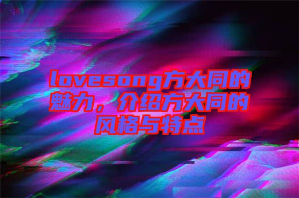 lovesong方大同的魅力，介紹方大同的風格與特點