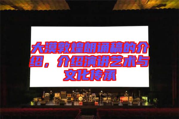 大漠敦煌朗誦稿的介紹，介紹演講藝術(shù)與文化傳承