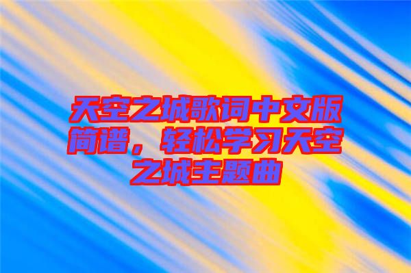 天空之城歌詞中文版簡譜，輕松學(xué)習(xí)天空之城主題曲