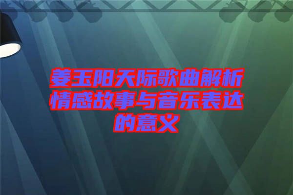 姜玉陽天際歌曲解析情感故事與音樂表達(dá)的意義