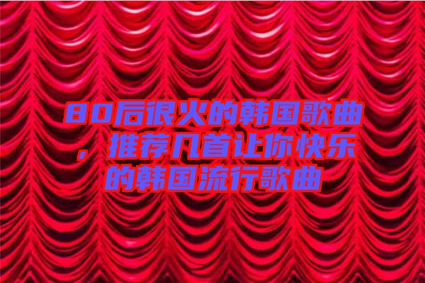 80后很火的韓國歌曲，推薦幾首讓你快樂的韓國流行歌曲