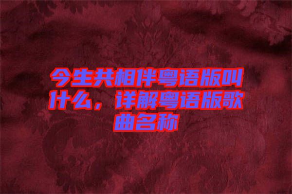 今生共相伴粵語版叫什么，詳解粵語版歌曲名稱