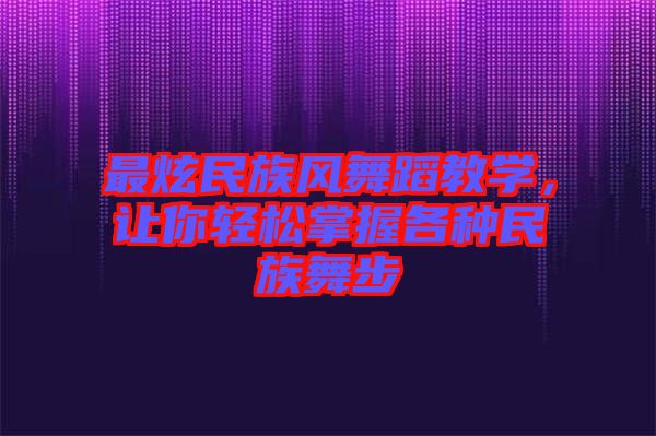 最炫民族風(fēng)舞蹈教學(xué)，讓你輕松掌握各種民族舞步