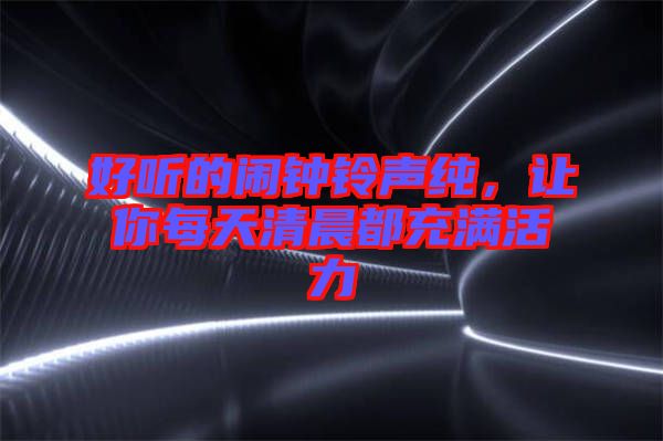 好聽的鬧鐘鈴聲純，讓你每天清晨都充滿活力