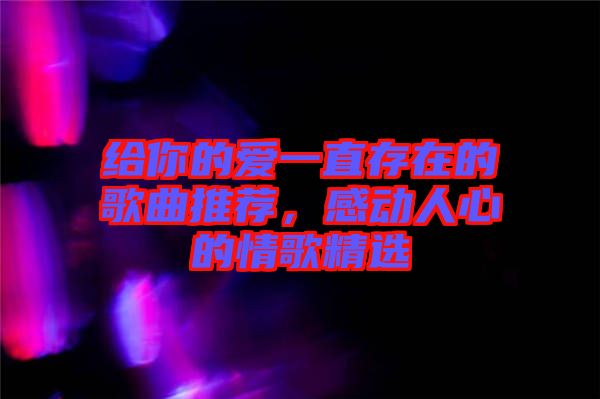 給你的愛一直存在的歌曲推薦，感動人心的情歌精選