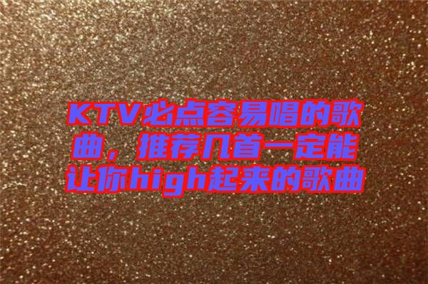 KTV必點容易唱的歌曲，推薦幾首一定能讓你high起來的歌曲