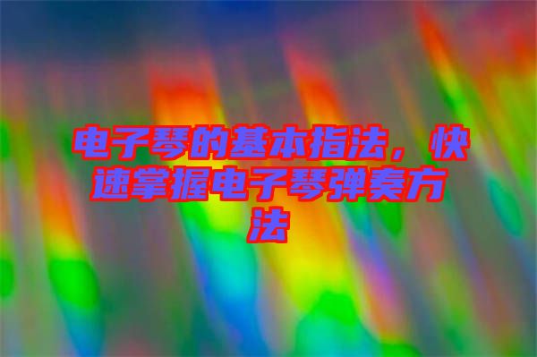 電子琴的基本指法，快速掌握電子琴彈奏方法