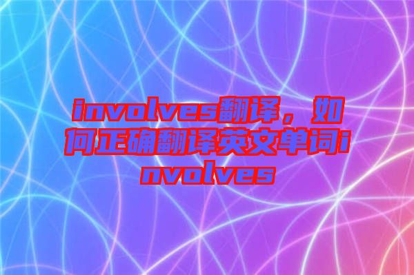 involves翻譯，如何正確翻譯英文單詞involves