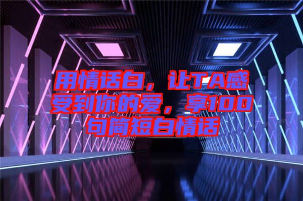 用情話白，讓TA感受到你的愛，享100句簡短白情話