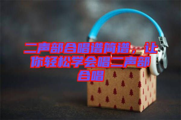 二聲部合唱譜簡譜，讓你輕松學(xué)會(huì)唱二聲部合唱