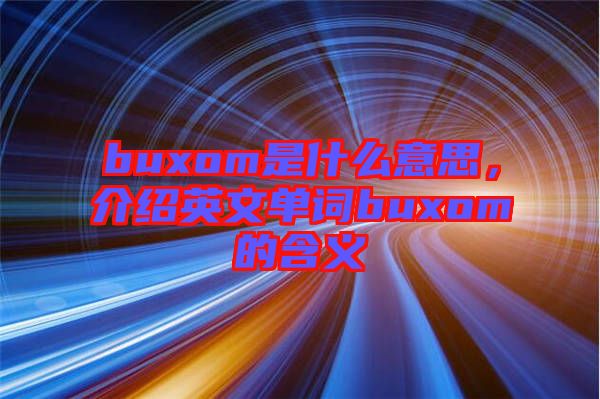 buxom是什么意思，介紹英文單詞buxom的含義