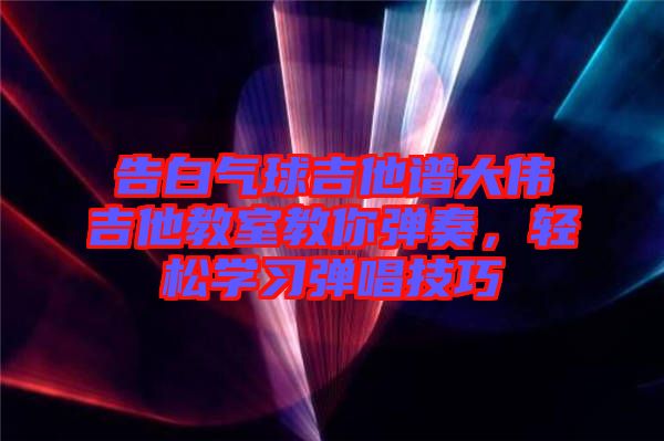 告白氣球吉他譜大偉吉他教室教你彈奏，輕松學習彈唱技巧