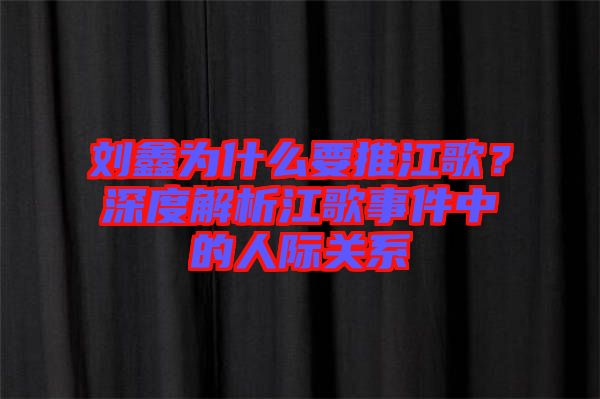 劉鑫為什么要推江歌？深度解析江歌事件中的人際關(guān)系