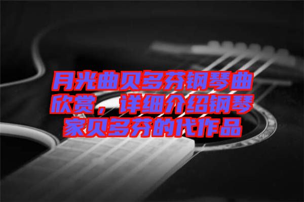 月光曲貝多芬鋼琴曲欣賞，詳細介紹鋼琴家貝多芬的代作品