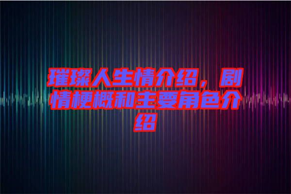 璀璨人生情介紹，劇情梗概和主要角色介紹