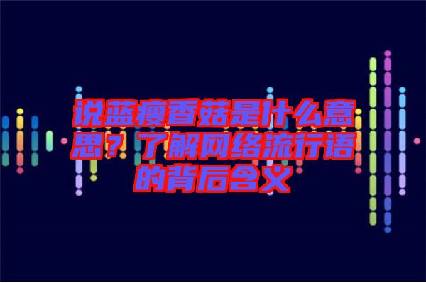 說藍(lán)瘦香菇是什么意思？了解網(wǎng)絡(luò)流行語的背后含義