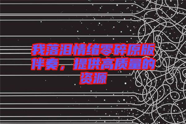 我落淚情緒零碎原版伴奏，提供高質(zhì)量的資源