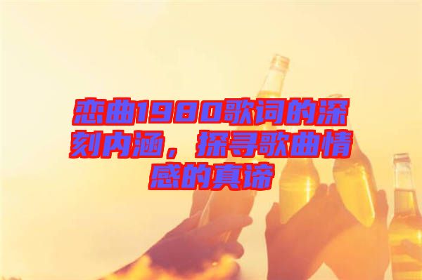 戀曲1980歌詞的深刻內涵，探尋歌曲情感的真諦