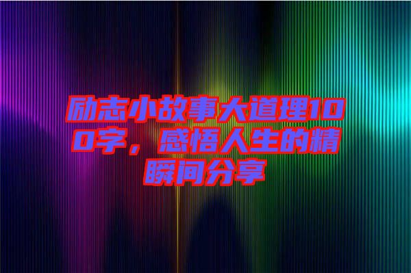 勵(lì)志小故事大道理100字，感悟人生的精瞬間分享