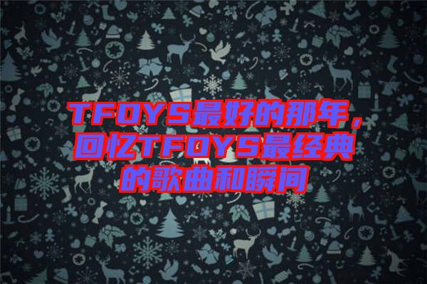 TFOYS最好的那年，回憶TFOYS最經(jīng)典的歌曲和瞬間