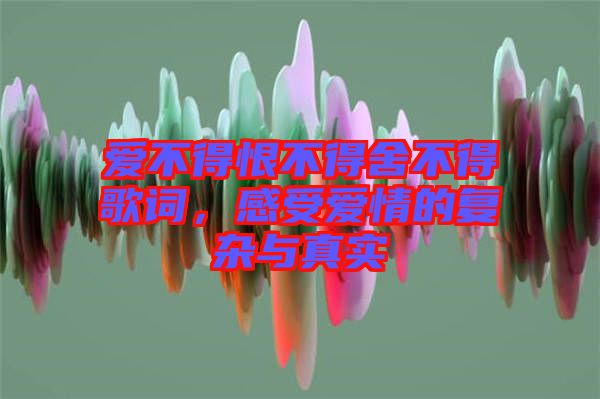 愛(ài)不得恨不得舍不得歌詞，感受愛(ài)情的復(fù)雜與真實(shí)