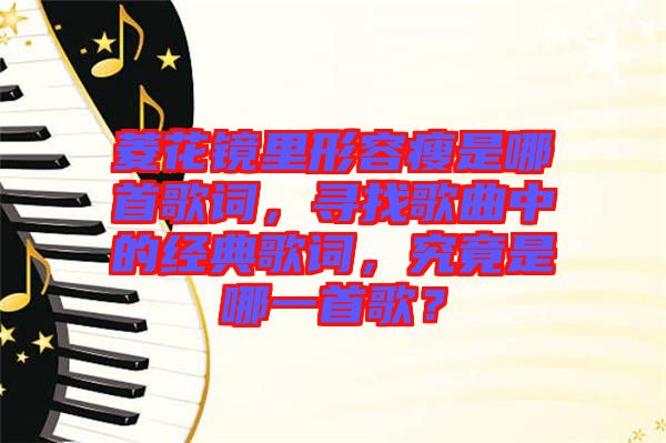 菱花鏡里形容瘦是哪首歌詞，尋找歌曲中的經(jīng)典歌詞，究竟是哪一首歌？