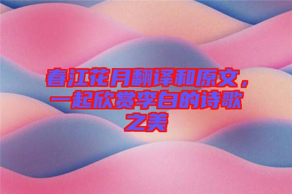 春江花月翻譯和原文，一起欣賞李白的詩歌之美