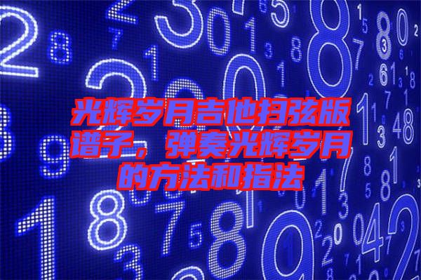 光輝歲月吉他掃弦版譜子，彈奏光輝歲月的方法和指法