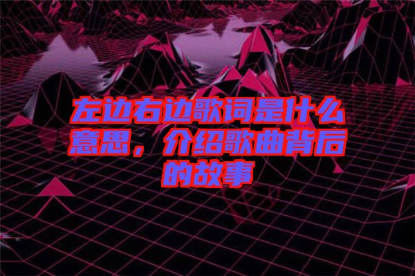 左邊右邊歌詞是什么意思，介紹歌曲背后的故事