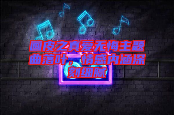 畫皮之真愛無悔主題曲落葉，情感內(nèi)涵深刻細(xì)膩