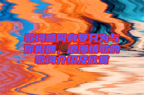 歌詞感同身受只為與你相擁，浪漫情歌的歌詞介紹及欣賞