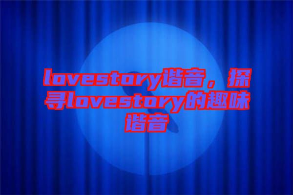 lovestory諧音，探尋lovestory的趣味諧音