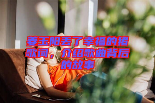 姜玉陽(yáng)丟了幸福的豬歌詞，介紹歌曲背后的故事