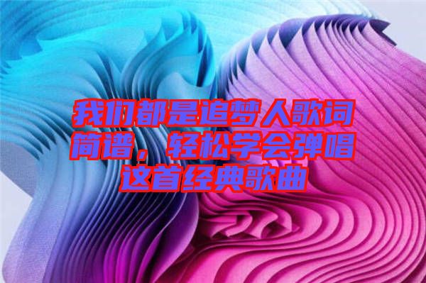 我們都是追夢人歌詞簡譜，輕松學(xué)會彈唱這首經(jīng)典歌曲