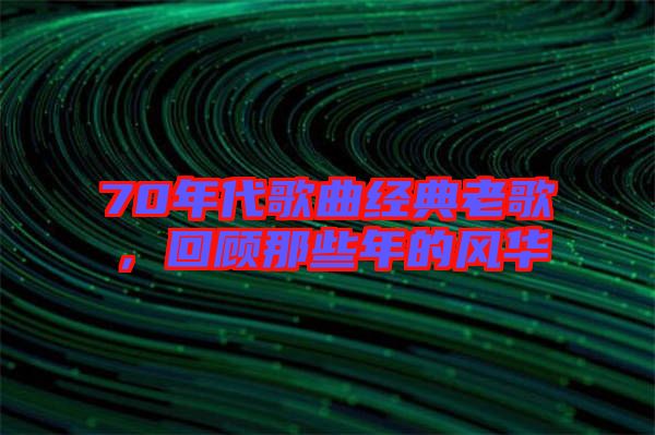 70年代歌曲經典老歌，回顧那些年的風華