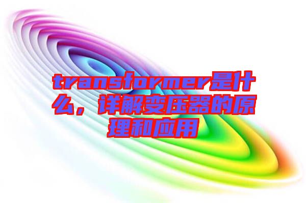 transformer是什么，詳解變壓器的原理和應(yīng)用