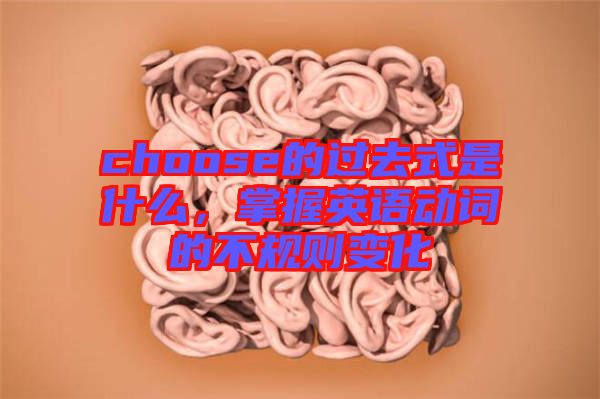 choose的過去式是什么，掌握英語動詞的不規(guī)則變化