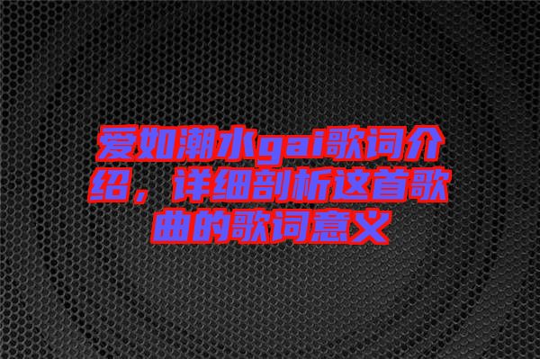 愛(ài)如潮水gai歌詞介紹，詳細(xì)剖析這首歌曲的歌詞意義