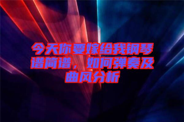 今天你要嫁給我鋼琴譜簡譜，如何彈奏及曲風分析