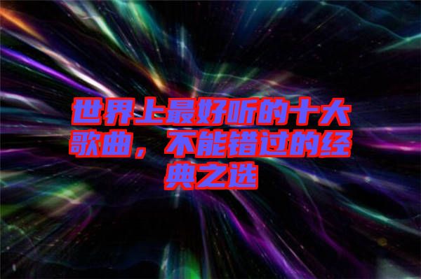 世界上最好聽(tīng)的十大歌曲，不能錯(cuò)過(guò)的經(jīng)典之選