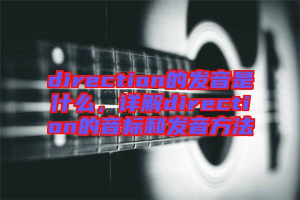 direction的發(fā)音是什么，詳解direction的音標(biāo)和發(fā)音方法