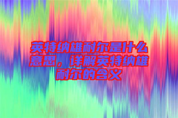 英特納雄耐爾是什么意思，詳解英特納雄耐爾的含義