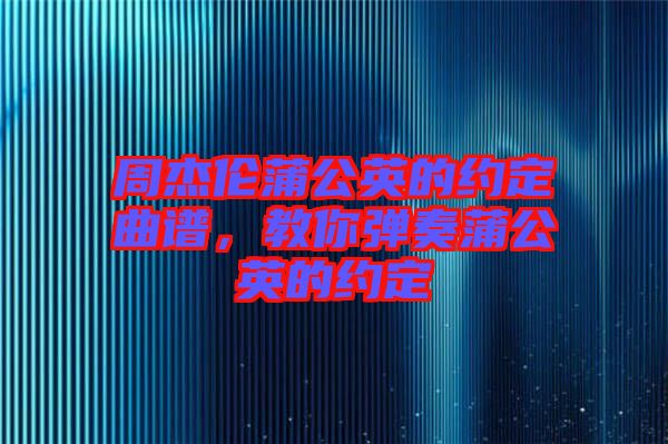 周杰倫蒲公英的約定曲譜，教你彈奏蒲公英的約定